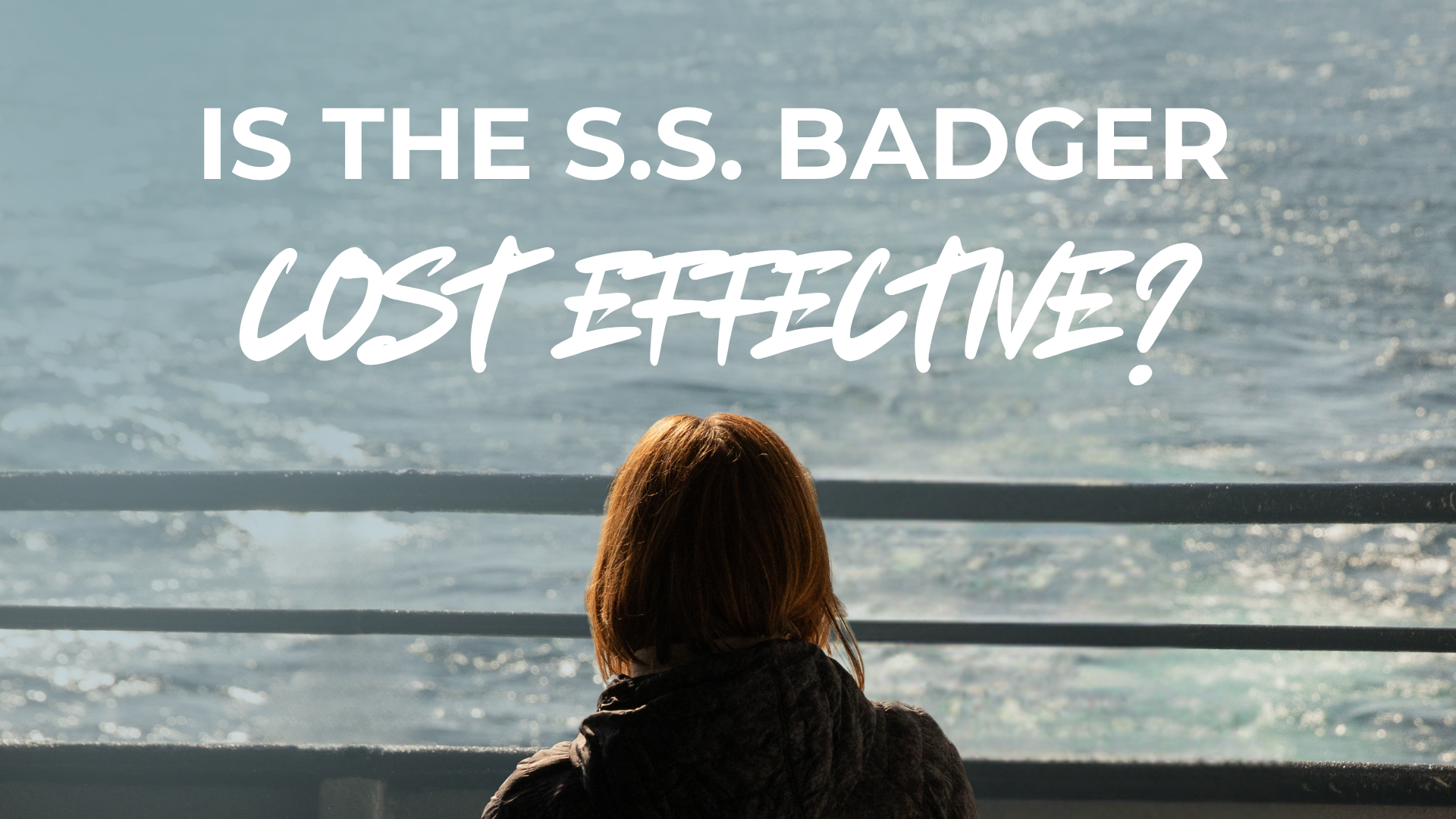 Person looking at water with text: 'Is the S.S. Badger cost effective?'